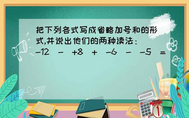 把下列各式写成省略加号和的形式,并说出他们的两种读法：（-12）-（+8）+（-6）-（-5）=__________；读作：①__________；②__________；（+3.7）-（-2.1）-1.8+（-2.6）=___________；读作：①__________；②_