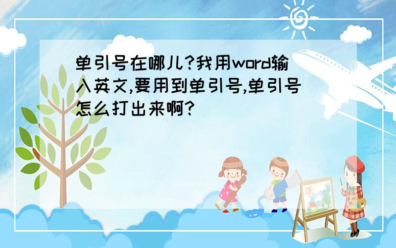 单引号在哪儿?我用word输入英文,要用到单引号,单引号怎么打出来啊?