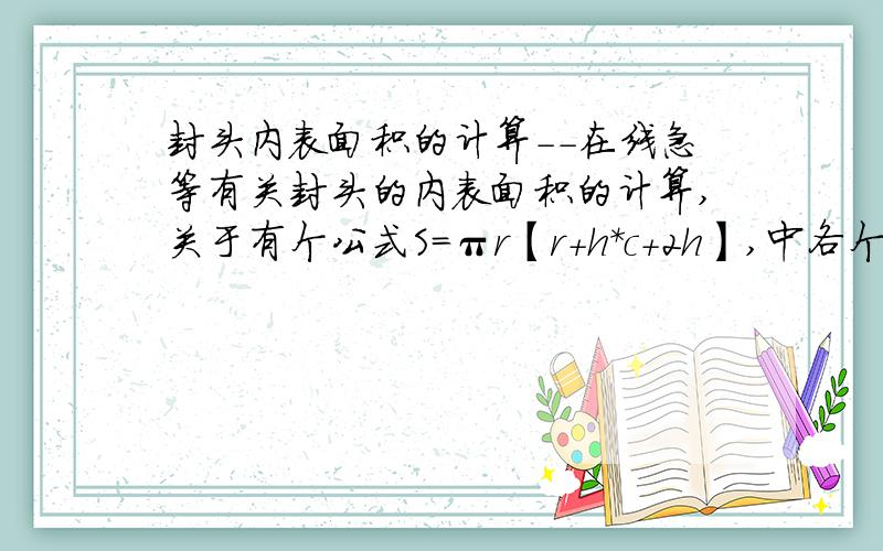 封头内表面积的计算--在线急等有关封头的内表面积的计算,关于有个公式S=πr【r+h*c+2h】,中各个字母的含义,还有网上提供的一个公式D=1.2DN+2H+S 其中 H为封头直边 S为壁厚其中的封头直边是什