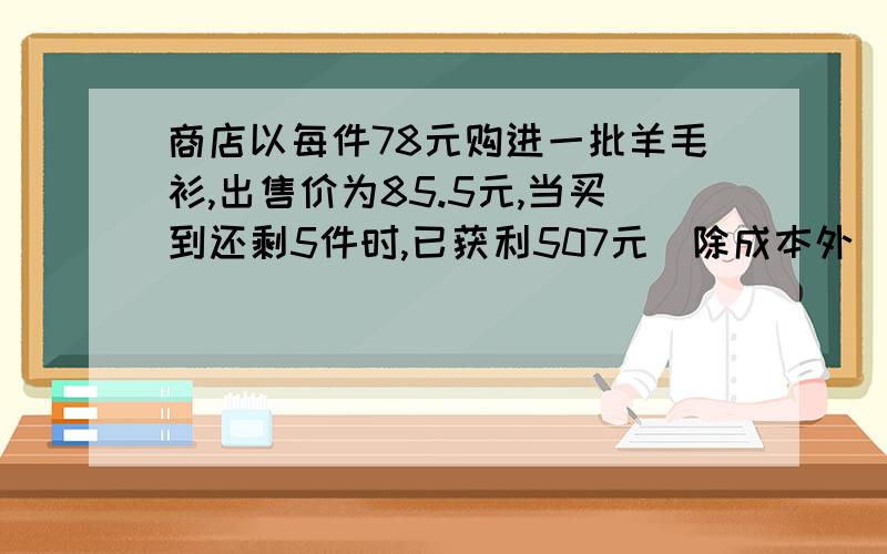 商店以每件78元购进一批羊毛衫,出售价为85.5元,当买到还剩5件时,已获利507元（除成本外）,这批羊毛衫有多少件?列方程