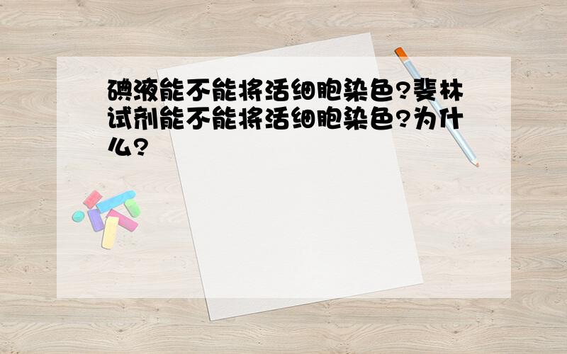 碘液能不能将活细胞染色?斐林试剂能不能将活细胞染色?为什么?