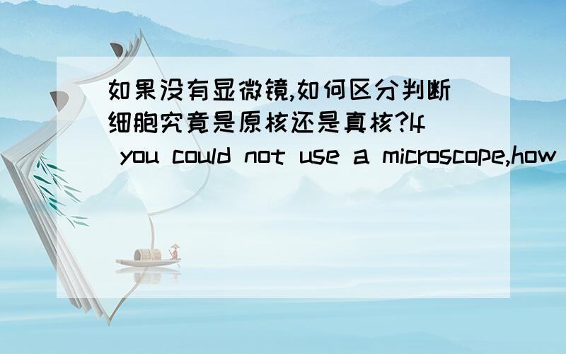 如果没有显微镜,如何区分判断细胞究竟是原核还是真核?If you could not use a microscope,how would you determine a cell is procaryotic or eucaryotic?Assumethe organism can be cultured easily in the lab.这是原题目.知道的请