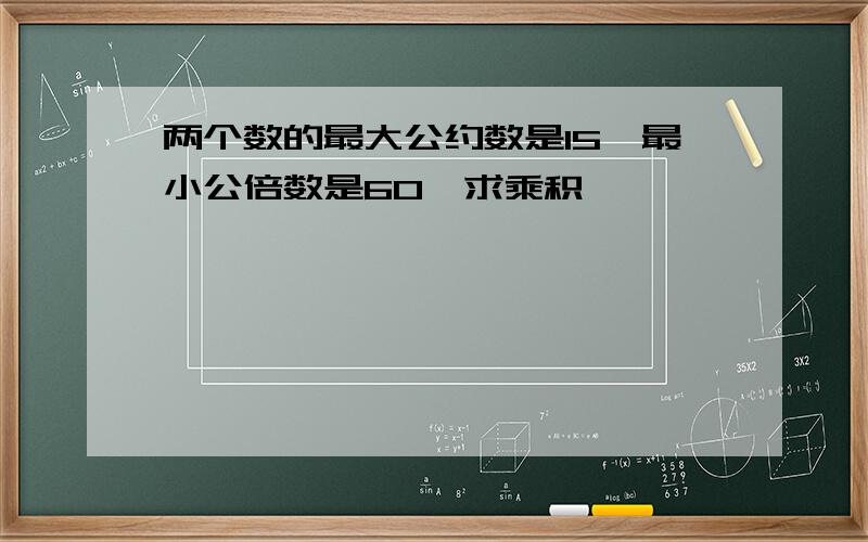 两个数的最大公约数是15,最小公倍数是60,求乘积