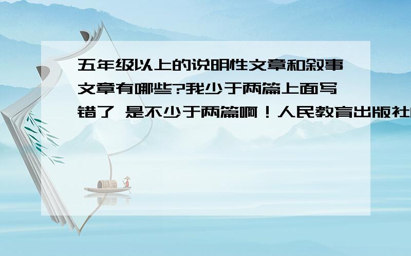 五年级以上的说明性文章和叙事文章有哪些?我少于两篇上面写错了 是不少于两篇啊！人民教育出版社的！另外是书名啊