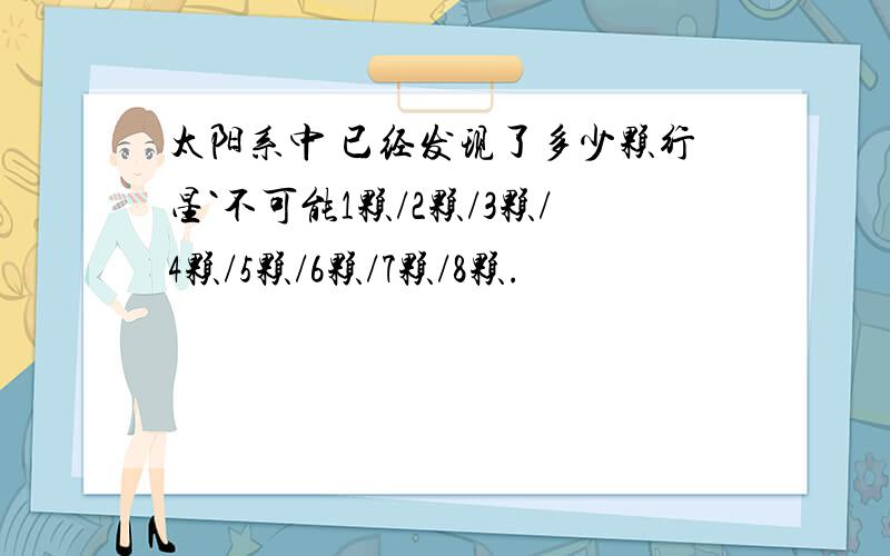 太阳系中 已经发现了多少颗行星`不可能1颗/2颗/3颗/4颗/5颗/6颗/7颗/8颗.