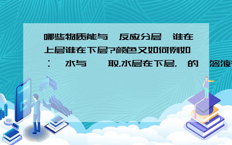 哪些物质能与溴反应分层,谁在上层谁在下层?颜色又如何例如：溴水与苯萃取，水层在下层，溴的苯溶液在上层，上次为橙红色的，下层为无色的