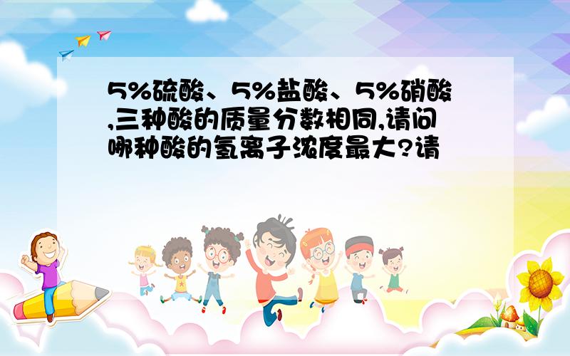 5%硫酸、5%盐酸、5%硝酸,三种酸的质量分数相同,请问哪种酸的氢离子浓度最大?请