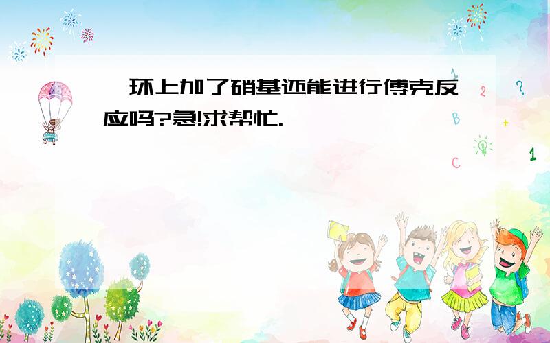 苯环上加了硝基还能进行傅克反应吗?急!求帮忙.