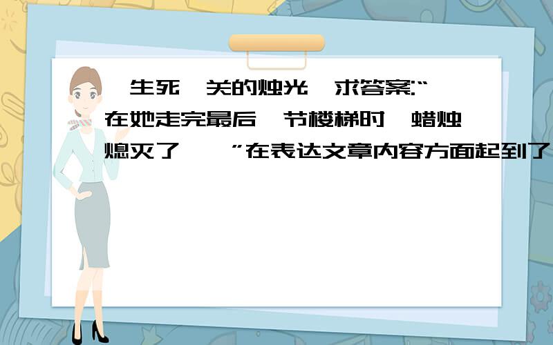 《生死攸关的烛光》求答案:“在她走完最后一节楼梯时,蜡烛熄灭了……”在表达文章内容方面起到了什么作用