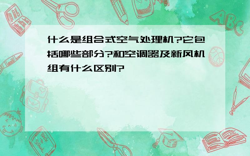 什么是组合式空气处理机?它包括哪些部分?和空调器及新风机组有什么区别?