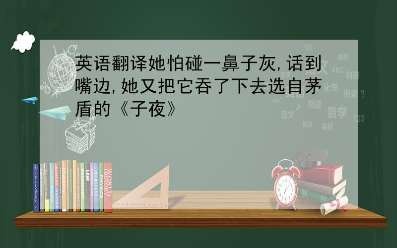 英语翻译她怕碰一鼻子灰,话到嘴边,她又把它吞了下去选自茅盾的《子夜》