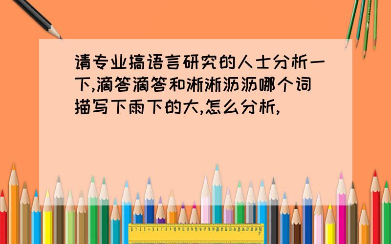 请专业搞语言研究的人士分析一下,滴答滴答和淅淅沥沥哪个词描写下雨下的大,怎么分析,