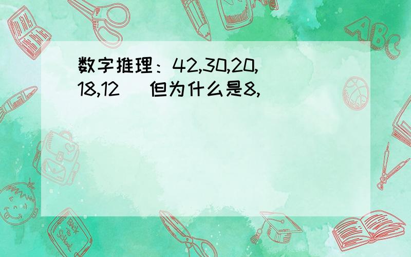 数字推理：42,30,20,18,12 ）但为什么是8,