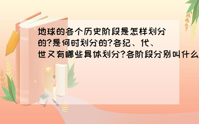 地球的各个历史阶段是怎样划分的?是何时划分的?各纪、代、世又有哪些具体划分?各阶段分别叫什么名称?在达尔文时代当时的人类对地球的历史了解多少?