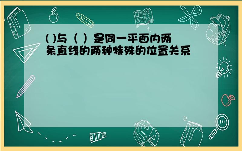 ( )与（ ）是同一平面内两条直线的两种特殊的位置关系