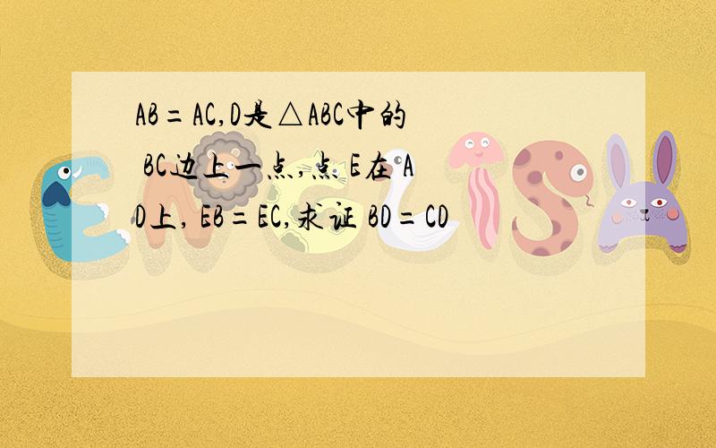 AB=AC,D是△ABC中的 BC边上一点,点 E在 AD上, EB=EC,求证 BD=CD