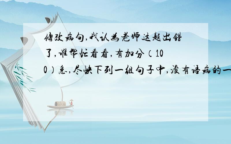 修改病句,我认为老师这题出错了,谁帮忙看看,有加分（100）急,尽快下列一组句子中,没有语病的一句是（ ）.A、这学期,我校开展了“我为他人添欢乐”的热潮.B、六月一日上午,我们去公园玩