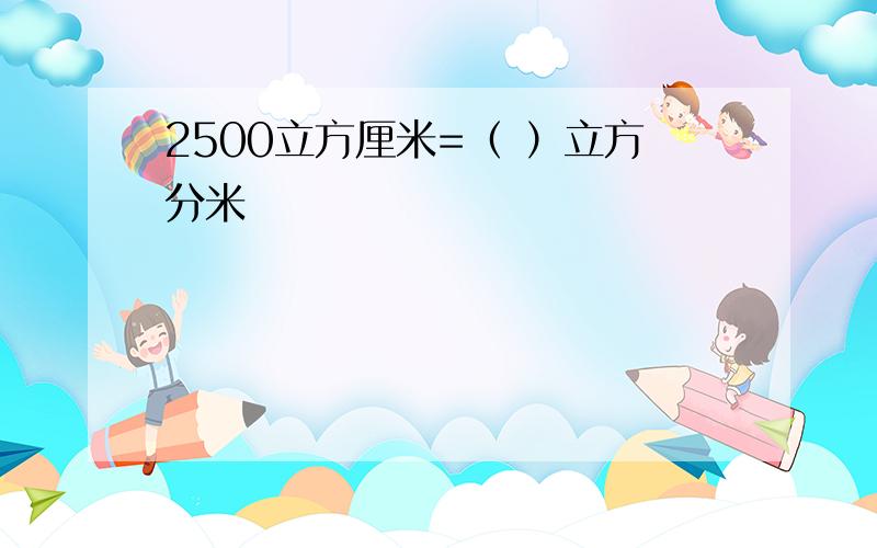 2500立方厘米=（ ）立方分米