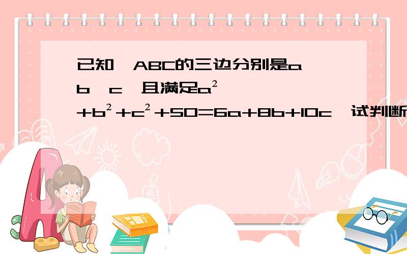 已知△ABC的三边分别是a、b、c,且满足a²+b²+c²+50=6a+8b+10c,试判断△ABC是否是直角三角形.