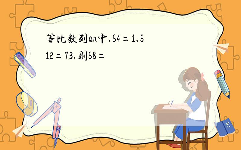 等比数列an中,S4=1,S12=73,则S8=