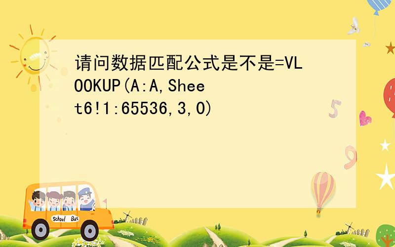 请问数据匹配公式是不是=VLOOKUP(A:A,Sheet6!1:65536,3,0)