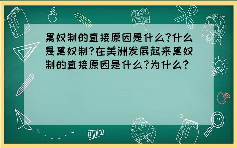 黑奴制的直接原因是什么?什么是黑奴制?在美洲发展起来黑奴制的直接原因是什么?为什么?