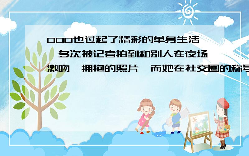 000也过起了精彩的单身生活,多次被记者拍到和别人在夜场激吻、拥抱的照片,而她在社交圈的称号是Ball后.