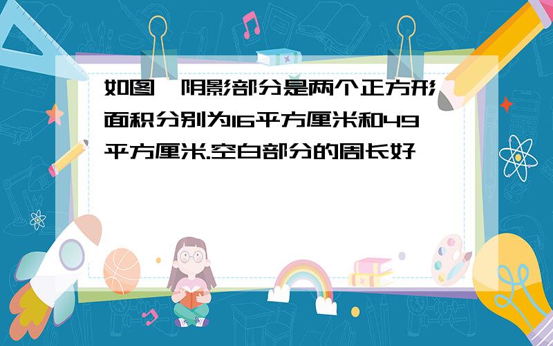 如图,阴影部分是两个正方形,面积分别为16平方厘米和49平方厘米.空白部分的周长好