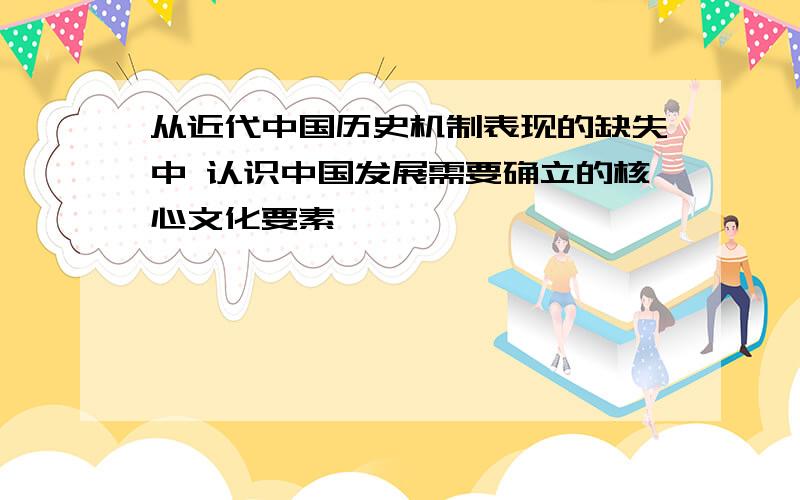 从近代中国历史机制表现的缺失中 认识中国发展需要确立的核心文化要素