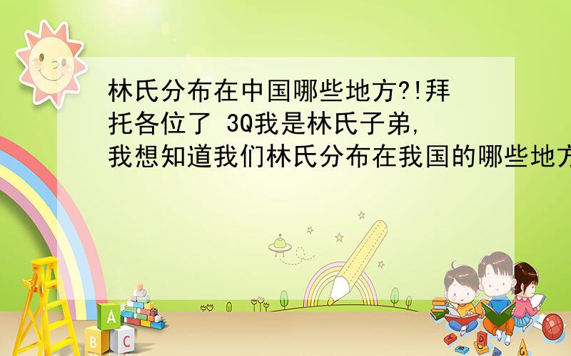 林氏分布在中国哪些地方?!拜托各位了 3Q我是林氏子弟,我想知道我们林氏分布在我国的哪些地方?在历史上有什么影响?除了林则徐知道外还有哪些?谢谢!