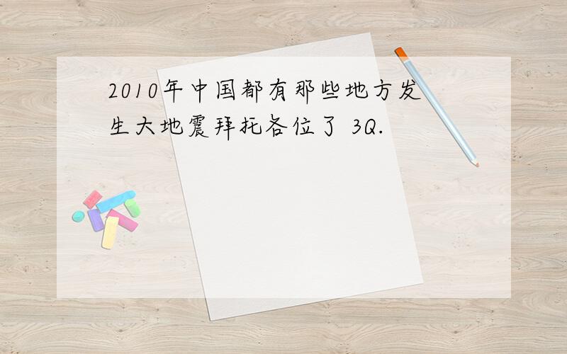 2010年中国都有那些地方发生大地震拜托各位了 3Q.