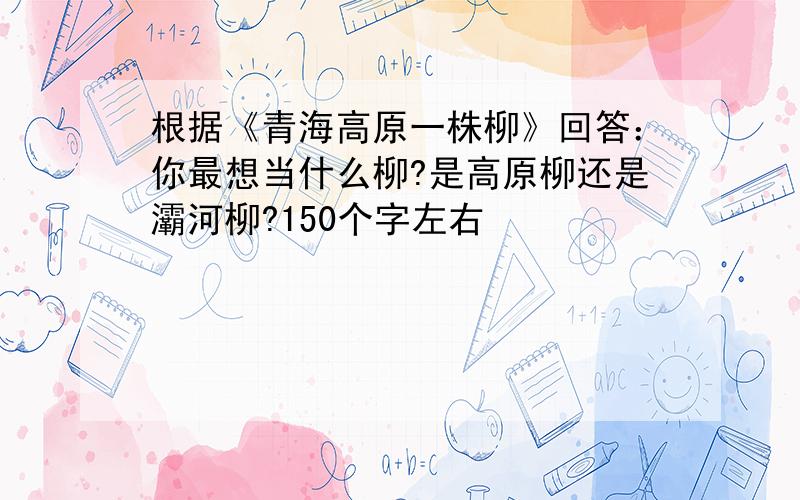 根据《青海高原一株柳》回答：你最想当什么柳?是高原柳还是灞河柳?150个字左右