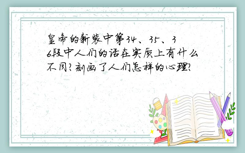 皇帝的新装中第34、35、36段中人们的话在实质上有什么不同?刻画了人们怎样的心理?