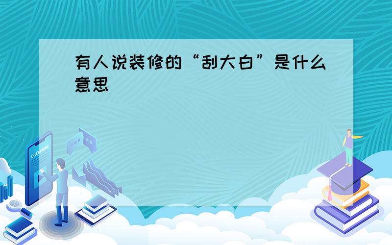 有人说装修的“刮大白”是什么意思