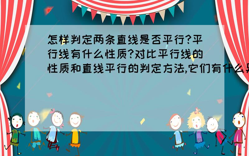 怎样判定两条直线是否平行?平行线有什么性质?对比平行线的性质和直线平行的判定方法,它们有什么异同?