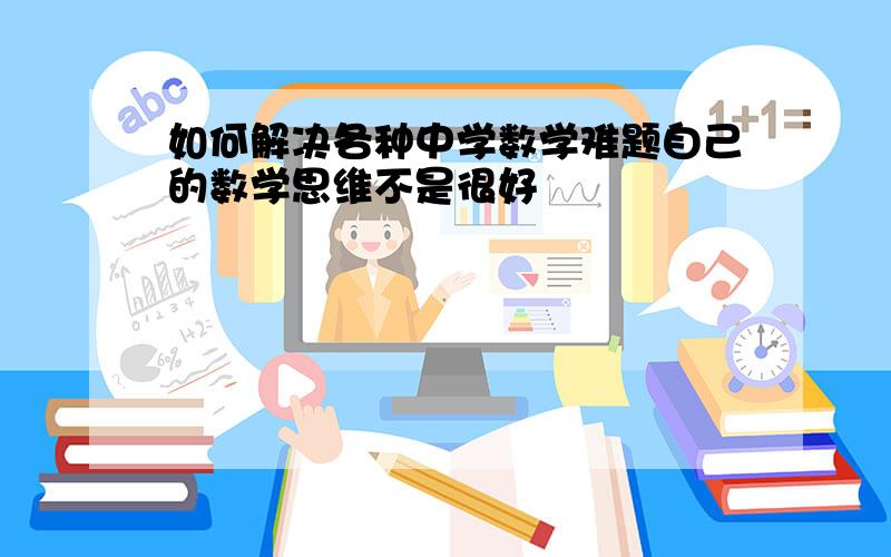 如何解决各种中学数学难题自己的数学思维不是很好