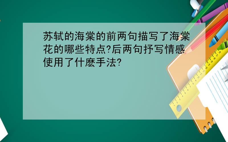 苏轼的海棠的前两句描写了海棠花的哪些特点?后两句抒写情感使用了什麽手法?