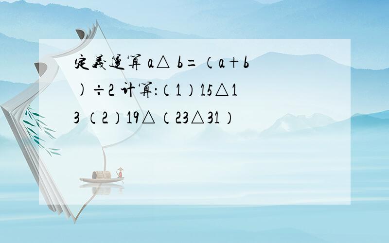 定义运算 a△ b=（a+b)÷2 计算：（1）15△13 （2）19△（23△31）