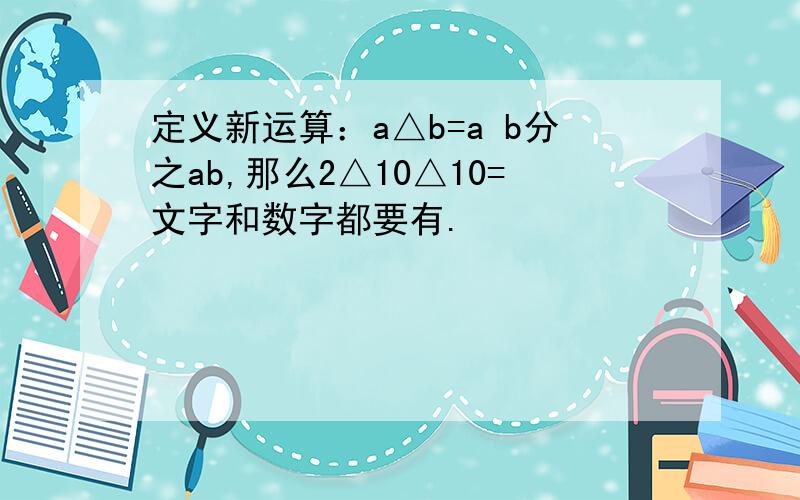 定义新运算：a△b=a b分之ab,那么2△10△10=文字和数字都要有.