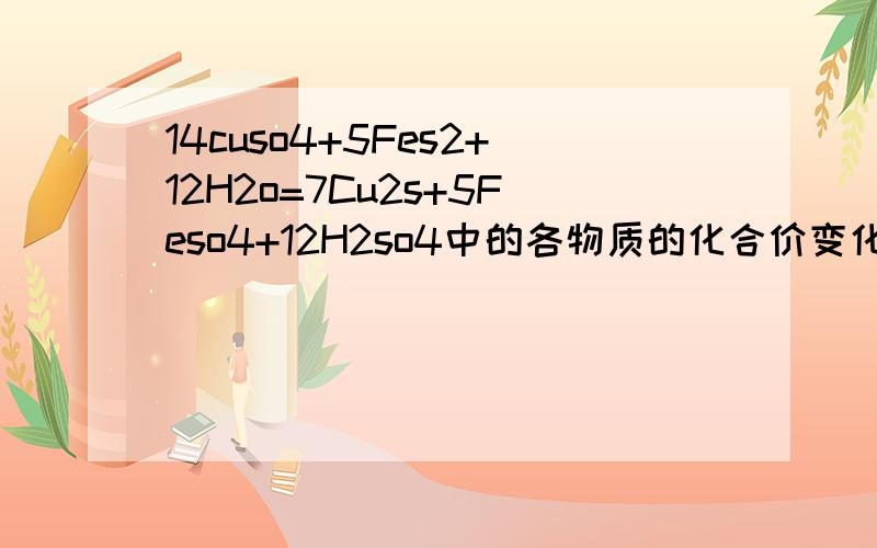 14cuso4+5Fes2+12H2o=7Cu2s+5Feso4+12H2so4中的各物质的化合价变化.