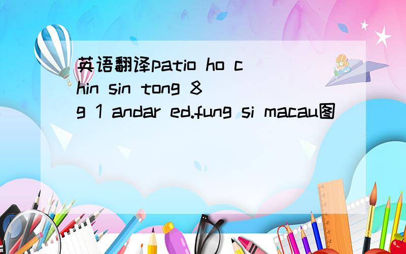 英语翻译patio ho chin sin tong 8g 1 andar ed.fung si macau图