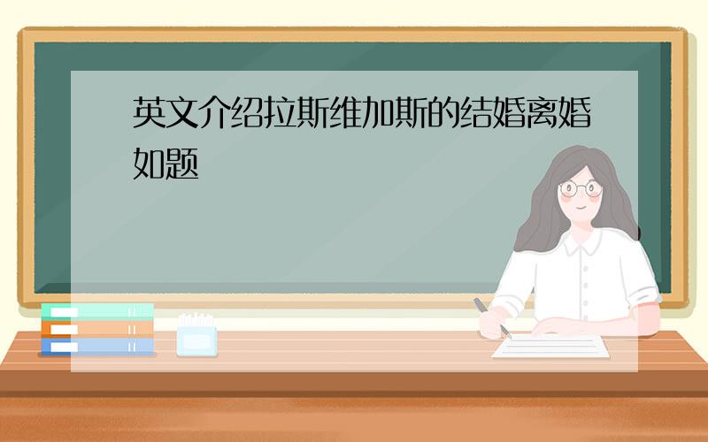 英文介绍拉斯维加斯的结婚离婚如题