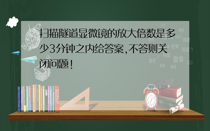 扫描隧道显微镜的放大倍数是多少3分钟之内给答案,不答则关闭问题!