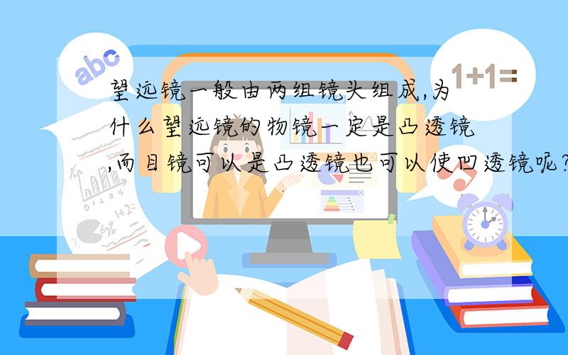 望远镜一般由两组镜头组成,为什么望远镜的物镜一定是凸透镜,而目镜可以是凸透镜也可以使凹透镜呢?最好可以讲一下它们的原理,