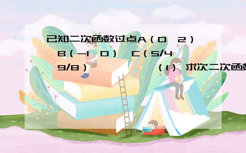 已知二次函数过点A（0,2）,B（-1,0）,C（5/4,9/8）           （1） 求次二次函数的解析式.                                    （2） 判断点M（1,1/2）是否在直线AC上                            （3） 过点M作一条