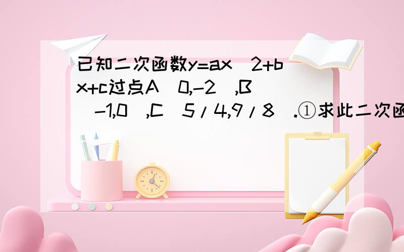 已知二次函数y=ax^2+bx+c过点A(0,-2),B(-1,0),C（5/4,9/8）.①求此二次函数的解析式；②判断点M（1,1/2）是否在直线AC上.