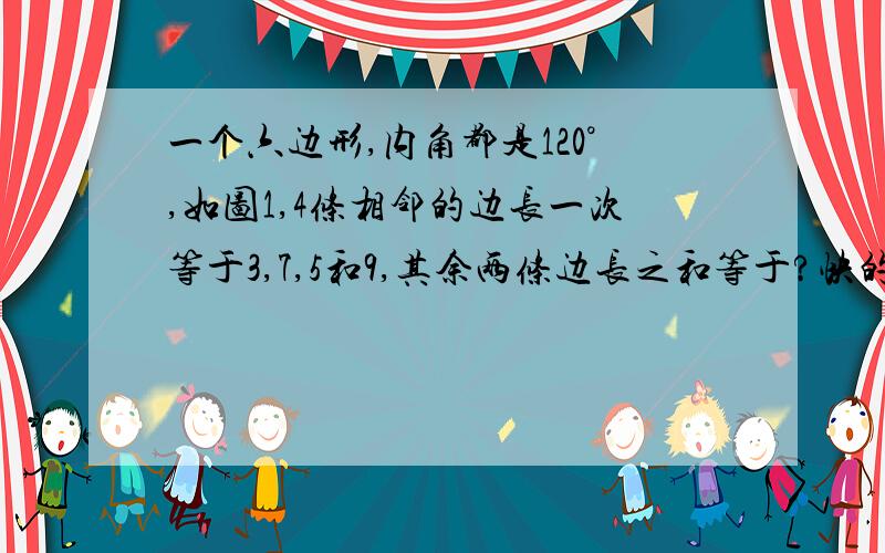 一个六边形,内角都是120°,如图1,4条相邻的边长一次等于3,7,5和9,其余两条边长之和等于?快的加5