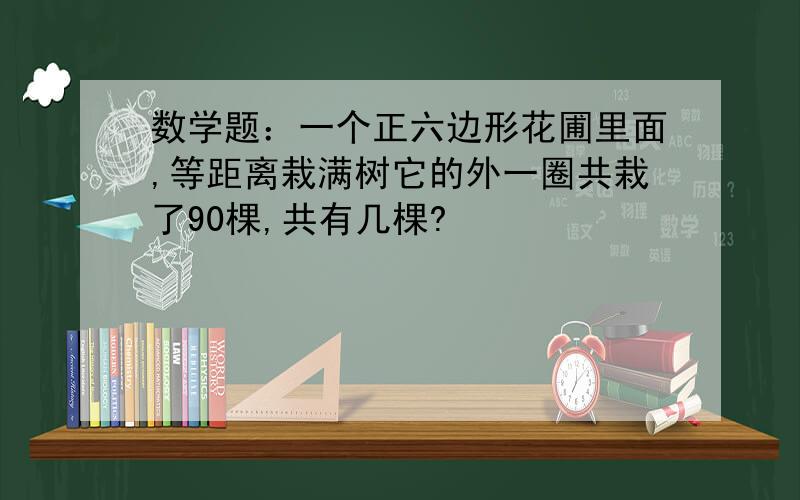 数学题：一个正六边形花圃里面,等距离栽满树它的外一圈共栽了90棵,共有几棵?