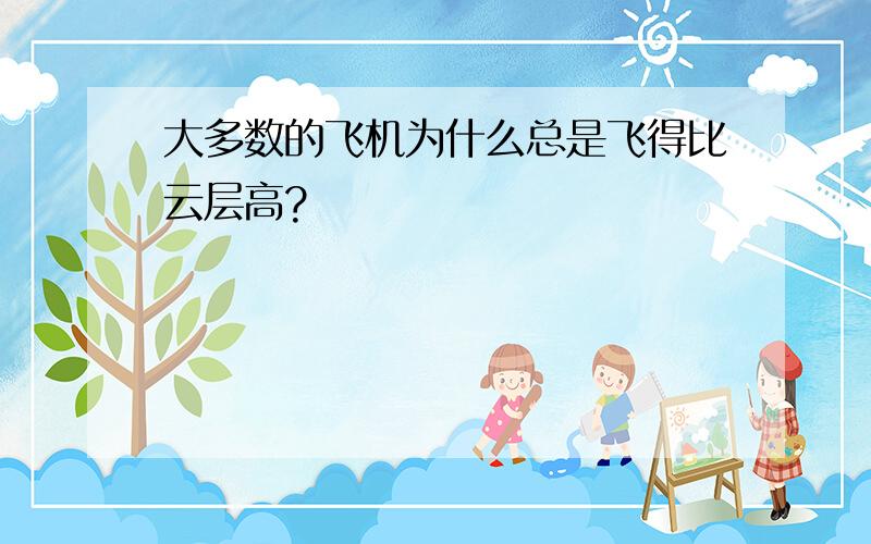 大多数的飞机为什么总是飞得比云层高?