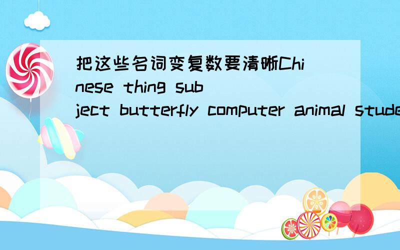 把这些名词变复数要清晰Chinese thing subject butterfly computer animal student people language noodle member movie piano story robot parent sport glass tooth balcony finger photo joke rug weekend balloon dish man person event meter player c